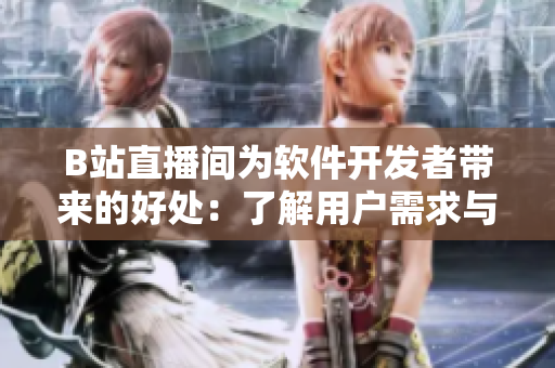 B站直播间为软件开发者带来的好处:了解用户需求与技术进展 B站直播间为软件开发者带来的好处:了解用户需求与技术进展