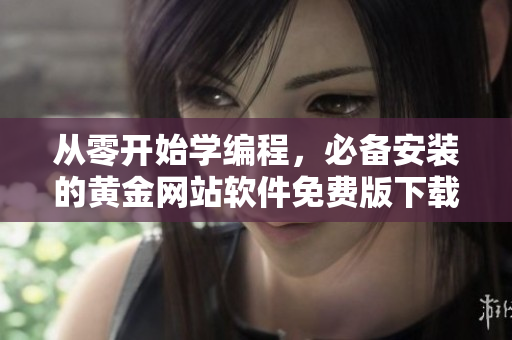 从零开始学编程，必备安装的黄金网站软件免费版下载安装指南