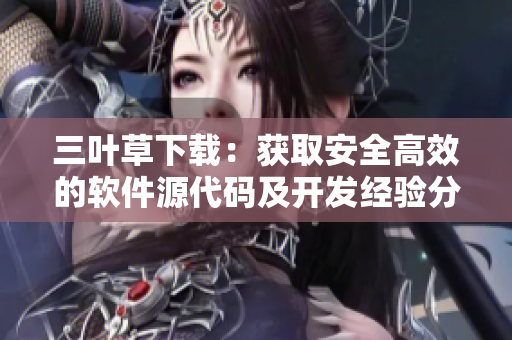三叶草下载：获取安全高效的软件源代码及开发经验分享