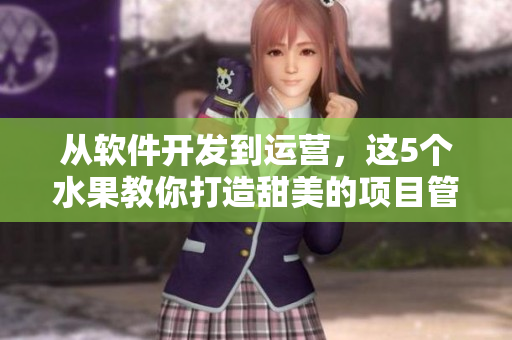 从软件开发到运营,这5个水果教你打造甜美的项目管理方法 从软件开发到运营,这5个水果教你打造甜美的项目管理方法