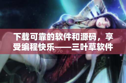 下载可靠的软件和源码，享受编程快乐——三叶草软件下载站