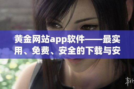 黄金网站app软件——最实用、免费、安全的下载与安装方法