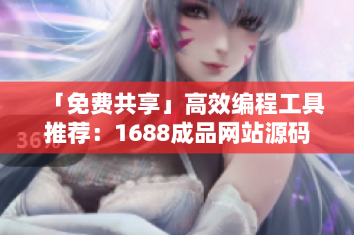 「免费共享」高效编程工具推荐：1688成品网站源码下载！