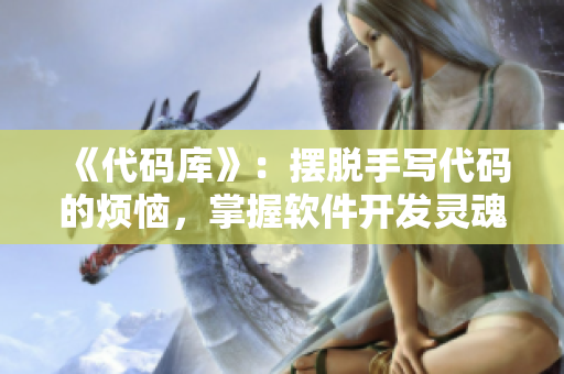 《代码库》:摆脱手写代码的烦恼,掌握软件开发灵魂技能! 《代码库》:摆脱手写代码的烦恼,掌握软件开发灵魂技能!
