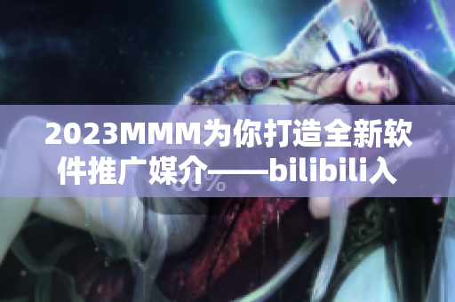 2023MMM为你打造全新软件推广媒介——bilibili入口