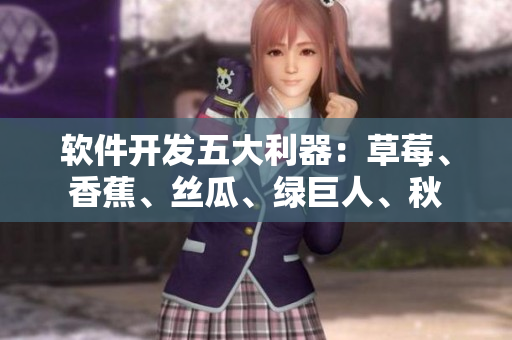 软件开发五大利器:草莓、香蕉、丝瓜、绿巨人、秋 软件开发五大利器:草莓、香蕉、丝瓜、绿巨人、秋