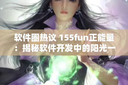 软件圈热议 155fun正能量:揭秘软件开发中的阳光一面 软件圈热议 155fun正能量:揭秘软件开发中的阳光一面
