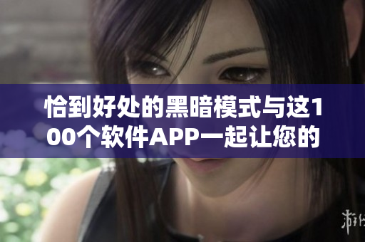 恰到好处的黑暗模式与这100个软件APP一起让您的夜间生活更加简单愉悦！
