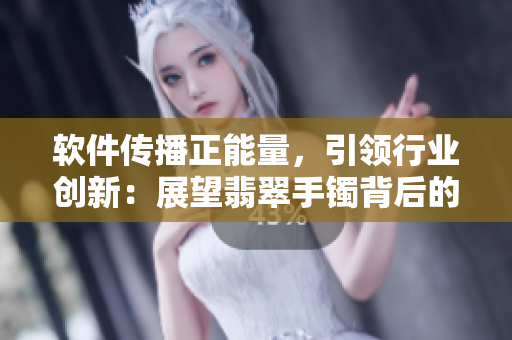 软件传播正能量，引领行业创新：展望翡翠手镯背后的黑科技