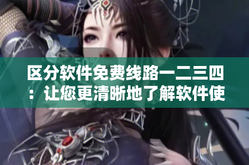 区分软件免费线路一二三四：让您更清晰地了解软件使用场景与优劣