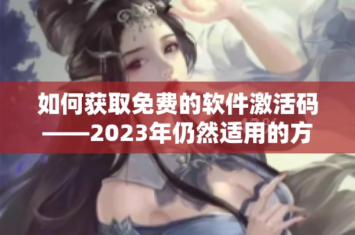 如何获取免费的软件激活码——2023年仍然适用的方法? 如何获取免费的软件激活码——2023年仍然适用的方法?
