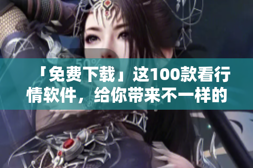 「免费下载」这100款看行情软件,给你带来不一样的股市体验 「免费下载」这100款看行情软件,给你带来不一样的股市体验
