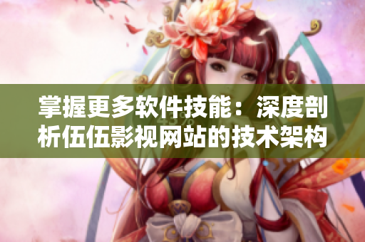 掌握更多软件技能：深度剖析伍伍影视网站的技术架构和用户体验。