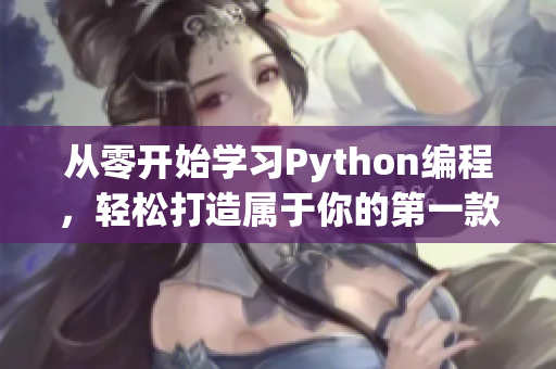从零开始学习Python编程，轻松打造属于你的第一款软件！