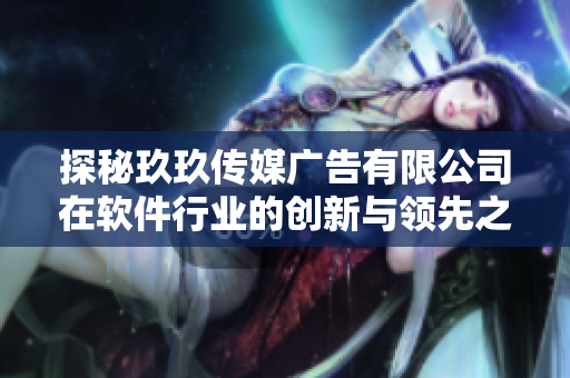 探秘玖玖传媒广告有限公司在软件行业的创新与领先之路