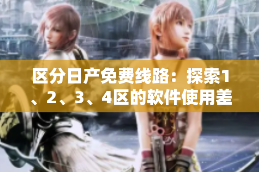 区分日产免费线路：探索1、2、3、4区的软件使用差异