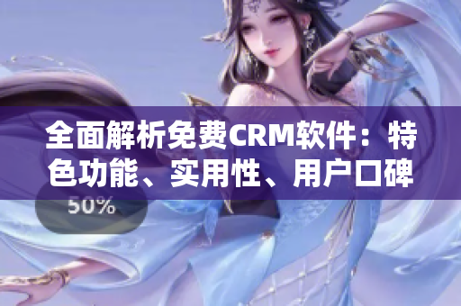 全面解析免费CRM软件：特色功能、实用性、用户口碑详细分析