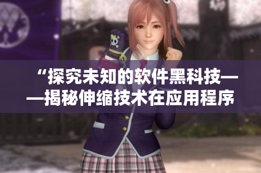 “探究未知的软件黑科技——揭秘伸缩技术在应用程序中的创新”