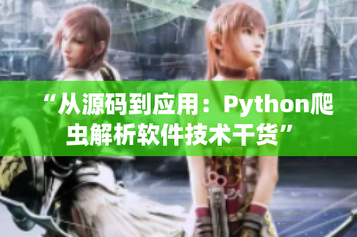 “从源码到应用：Python爬虫解析软件技术干货”