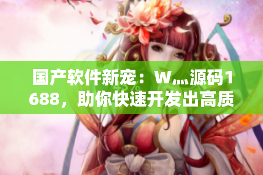 国产软件新宠：W灬源码1688，助你快速开发出高质量软件！