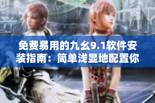 免费易用的九幺9.1软件安装指南：简单浅显地配置你的设备
