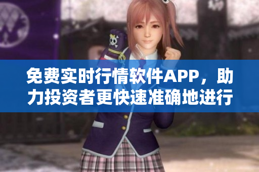免费实时行情软件APP，助力投资者更快速准确地进行股票交易预判