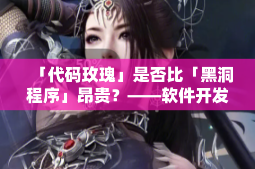 「代码玫瑰」是否比「黑洞程序」昂贵?——软件开发中的经济分析 「代码玫瑰」是否比「黑洞程序」昂贵?——软件开发中的经济分析
