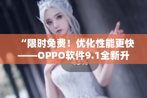 “限时免费！优化性能更快——OPPO软件9.1全新升级版”