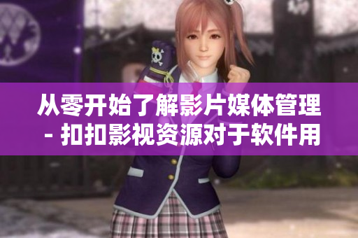 从零开始了解影片媒体管理 - 扣扣影视资源对于软件用户的启示