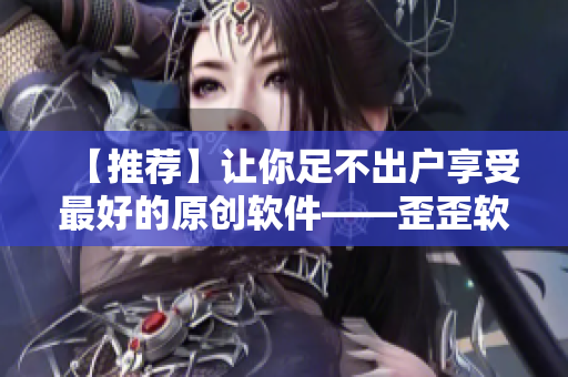 【推荐】让你足不出户享受最好的原创软件——歪歪软件平台！