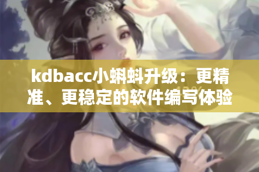 kdbacc小蝌蚪升级：更精准、更稳定的软件编写体验
