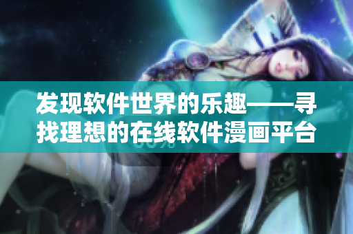 发现软件世界的乐趣——寻找理想的在线软件漫画平台 发现软件世界的乐趣——寻找理想的在线软件漫画平台