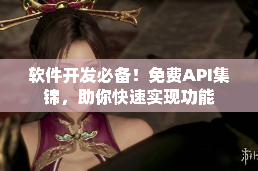 软件开发必备！免费API集锦，助你快速实现功能