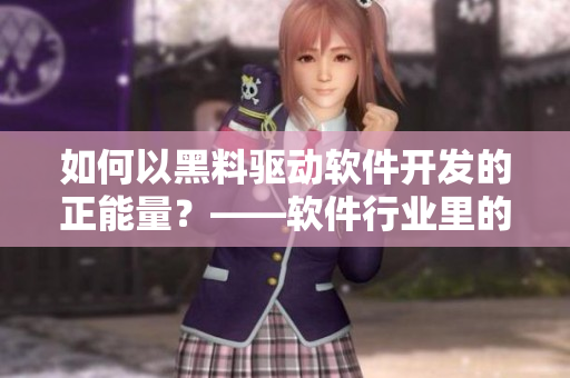 如何以黑料驱动软件开发的正能量？——软件行业里的黑料不打烊