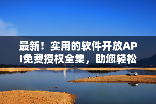 最新!实用的软件开放API免费授权全集,助您轻松编写高质量软件! 最新!实用的软件开放API免费授权全集,助您轻松编写高质量软件!