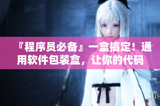 『程序员必备』一盒搞定!通用软件包装盒,让你的代码更加整洁规范! 『程序员必备』一盒搞定!通用软件包装盒,让你的代码更加整洁规范!