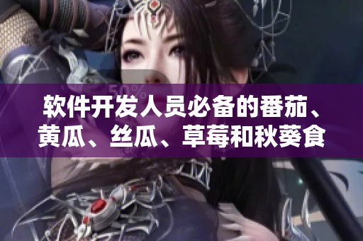 软件开发人员必备的番茄、黄瓜、丝瓜、草莓和秋葵食谱大全 软件开发人员必备的番茄、黄瓜、丝瓜、草莓和秋葵食谱大全