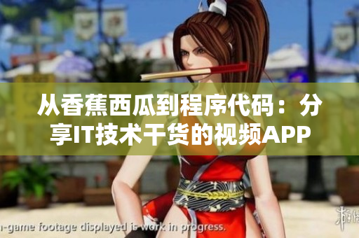 从香蕉西瓜到程序代码:分享IT技术干货的视频APP 从香蕉西瓜到程序代码:分享IT技术干货的视频APP