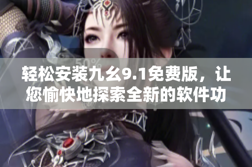 轻松安装九幺9.1免费版，让您愉快地探索全新的软件功能