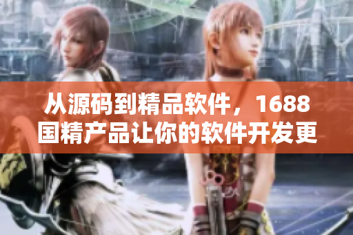 从源码到精品软件，1688国精产品让你的软件开发更轻松