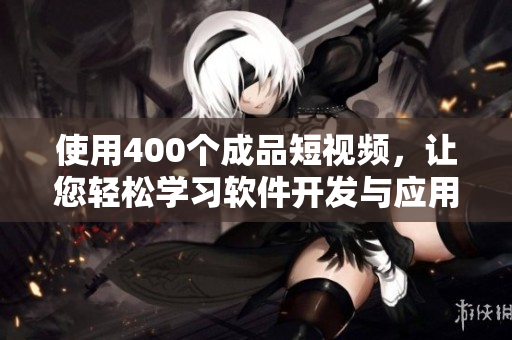 使用400个成品短视频,让您轻松学习软件开发与应用! 使用400个成品短视频,让您轻松学习软件开发与应用!