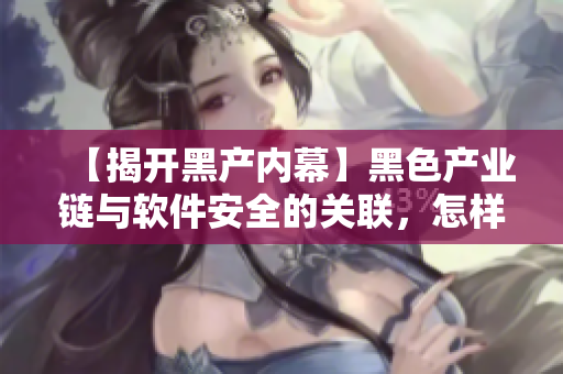 【揭开黑产内幕】黑色产业链与软件安全的关联，怎样保证软件信息安全？