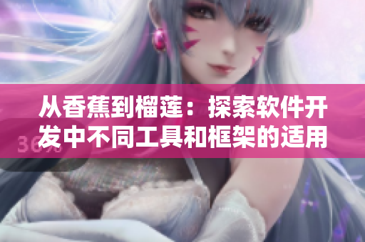 从香蕉到榴莲:探索软件开发中不同工具和框架的适用性 从香蕉到榴莲:探索软件开发中不同工具和框架的适用性