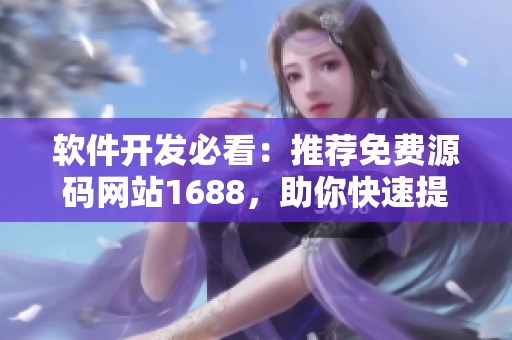 软件开发必看:推荐免费源码网站1688,助你快速提升编程技能 软件开发必看:推荐免费源码网站1688,助你快速提升编程技能