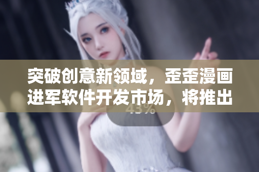 突破创意新领域，歪歪漫画进军软件开发市场，将推出全新创意动漫软件