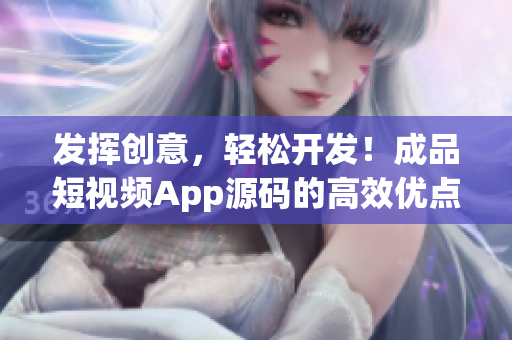发挥创意,轻松开发!成品短视频App源码的高效优点 发挥创意,轻松开发!成品短视频App源码的高效优点