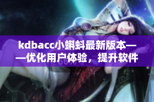 kdbacc小蝌蚪最新版本——优化用户体验，提升软件性能