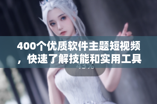 400个优质软件主题短视频,快速了解技能和实用工具! 400个优质软件主题短视频,快速了解技能和实用工具!