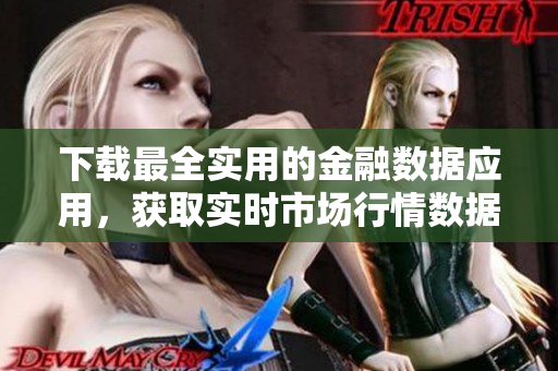 下载最全实用的金融数据应用,获取实时市场行情数据与分析! 下载最全实用的金融数据应用,获取实时市场行情数据与分析!