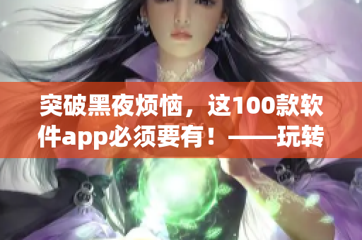 突破黑夜烦恼，这100款软件app必须要有！——玩转你的夜间生活！